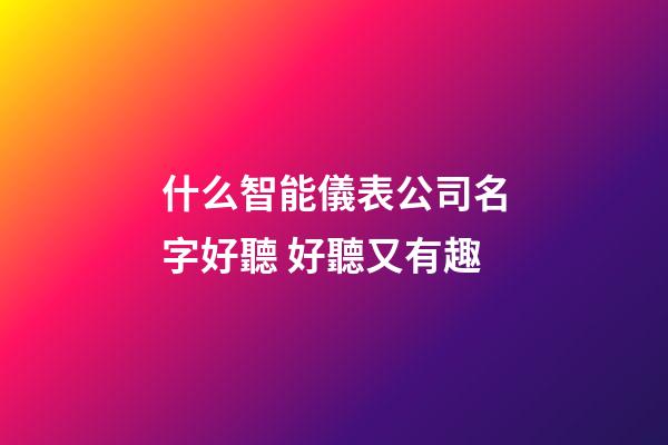 什么智能儀表公司名字好聽 好聽又有趣-第1張-公司起名-玄機派